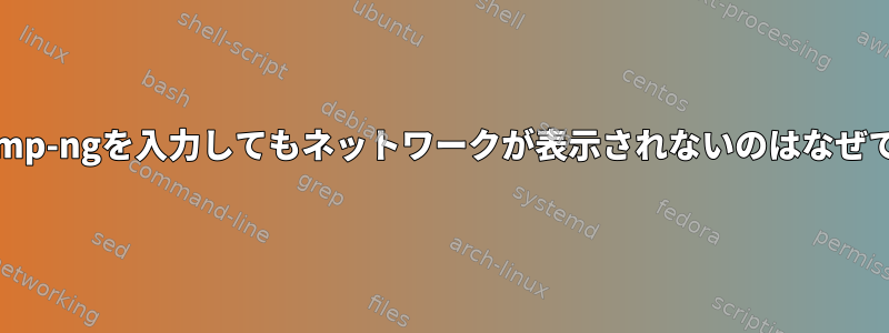 airodump-ngを入力してもネットワークが表示されないのはなぜですか？