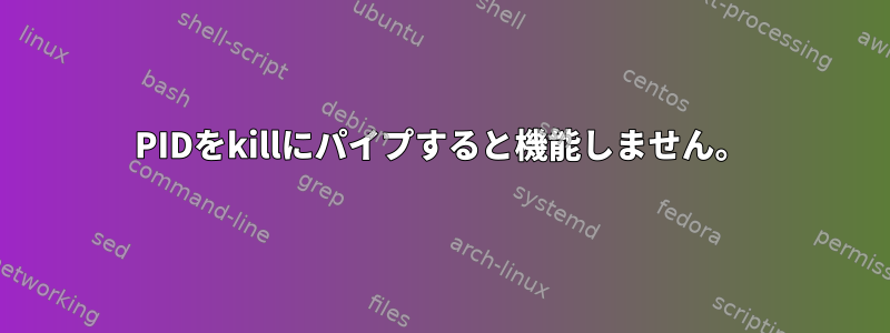 PIDをkillにパイプすると機能しません。