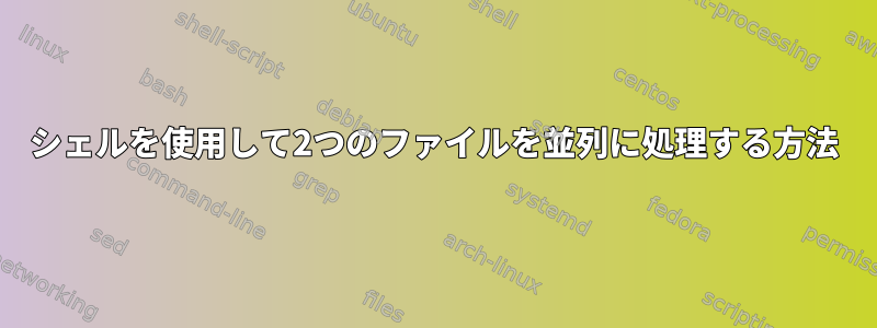 シェルを使用して2つのファイルを並列に処理する方法