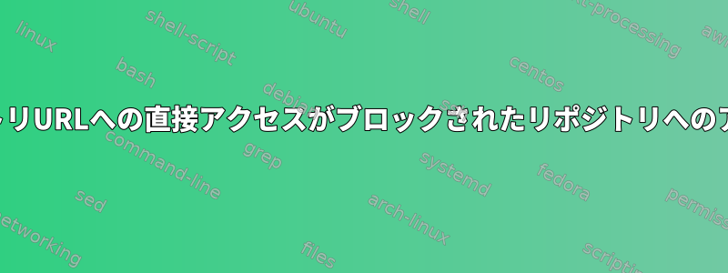 リポジトリURLへの直接アクセスがブロックされたリポジトリへのアクセス