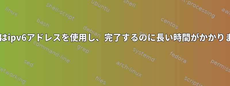 wgetはipv6アドレスを使用し、完了するのに長い時間がかかります。