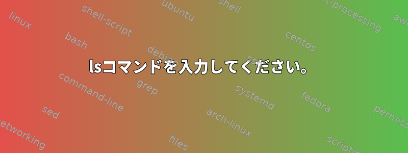 lsコマンドを入力してください。