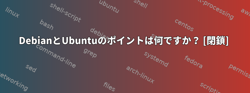 DebianとUbuntuのポイントは何ですか？ [閉鎖]