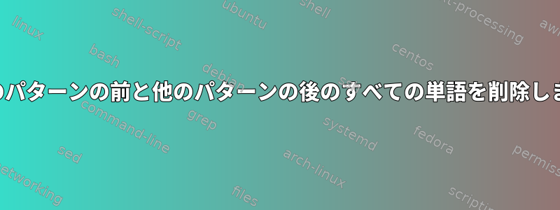 特定のパターンの前と他のパターンの後のすべての単語を削除します。