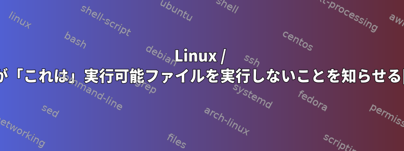 Linux / bashが「これは」実行可能ファイルを実行しないことを知らせる[重複]