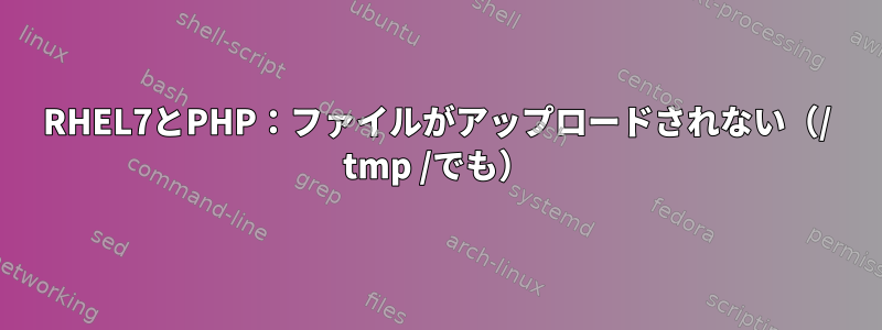 RHEL7とPHP：ファイルがアップロードされない（/ tmp /でも）