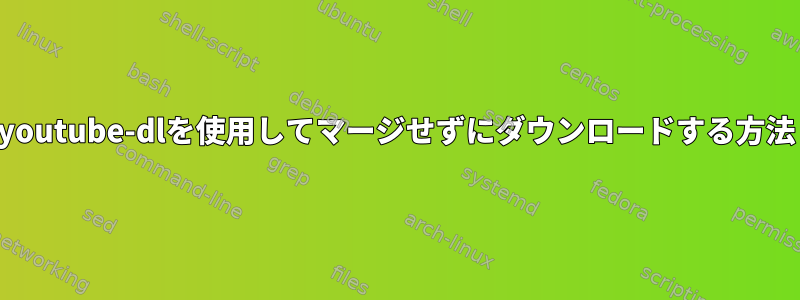 youtube-dlを使用してマージせずにダウンロードする方法