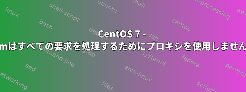 CentOS 7 - yumはすべての要求を処理するためにプロキシを使用しません。