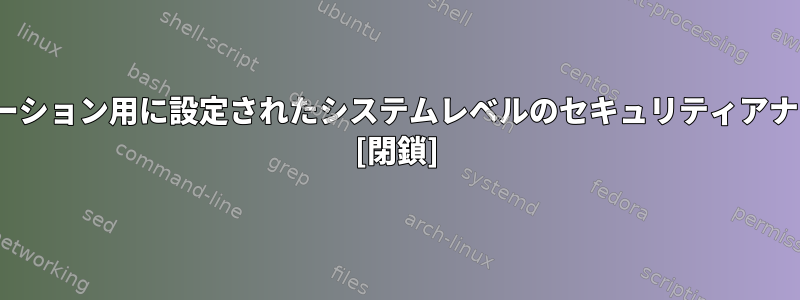 Linuxディストリビューション用に設定されたシステムレベルのセキュリティアナライザはありますか？ [閉鎖]