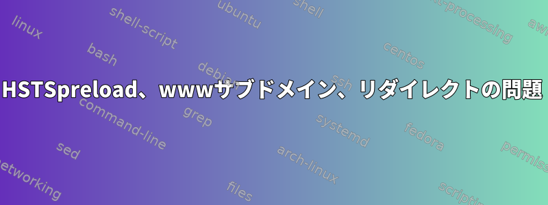 HSTSpreload、wwwサブドメイン、リダイレクトの問題