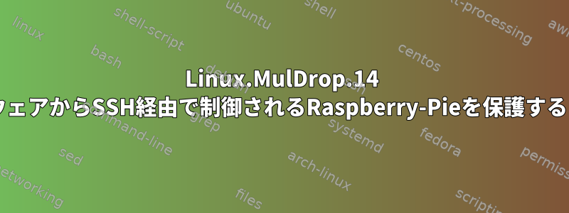 Linux.MulDrop.14 マルウェアからSSH経由で制御されるRaspberry-Pieを保護するには?