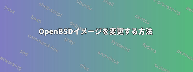 OpenBSDイメージを変更する方法