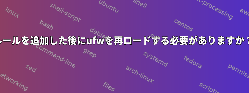 ルールを追加した後にufwを再ロードする必要がありますか？