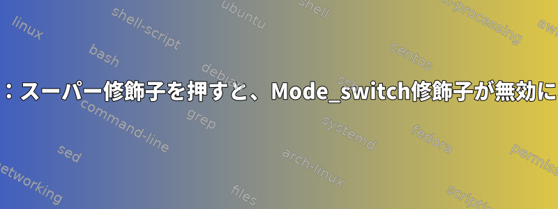 xmodmap：スーパー修飾子を押すと、Mode_switch修飾子が無効になります。