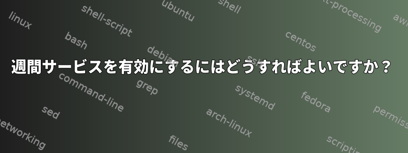 週間サービスを有効にするにはどうすればよいですか？