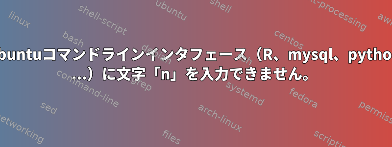 ubuntuコマンドラインインタフェース（R、mysql、python ...）に文字「n」を入力できません。