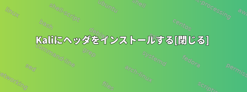 Kaliにヘッダをインストールする[閉じる]