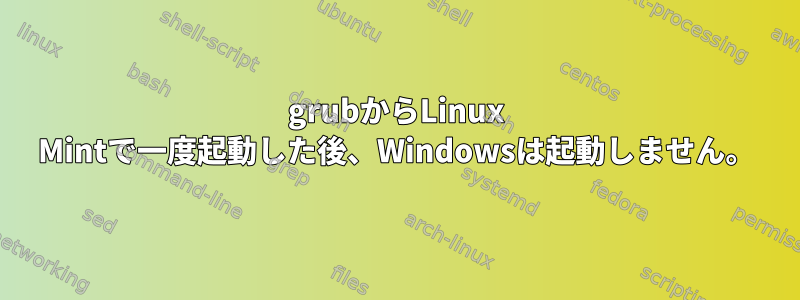 grubからLinux Mintで一度起動した後、Windowsは起動しません。