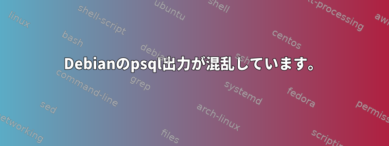 Debianのpsql出力が混乱しています。