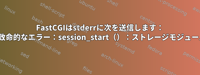 1 FastCGIはstderrに次を送信します： "PHPメッセージ：PHP致命的なエラー：session_start（）：ストレージモジュールを初期化できません：