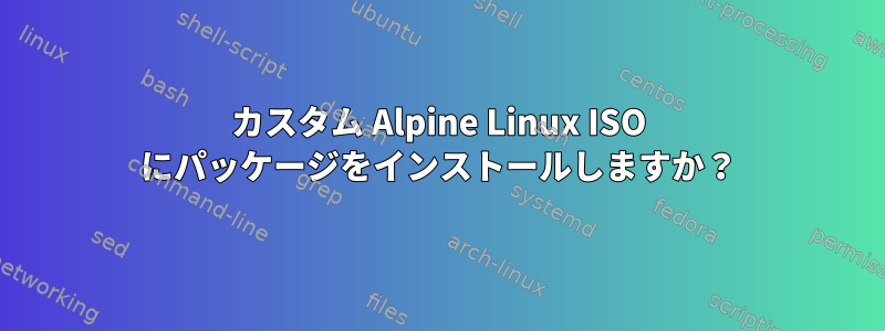 カスタム Alpine Linux ISO にパッケージをインストールしますか？