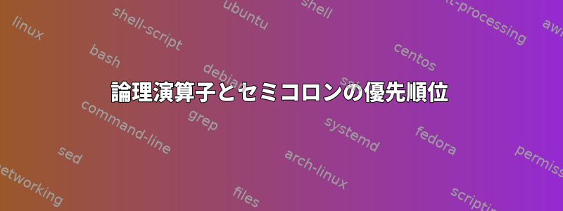 論理演算子とセミコロンの優先順位