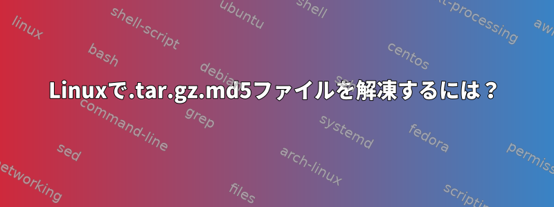 Linuxで.tar.gz.md5ファイルを解凍するには？