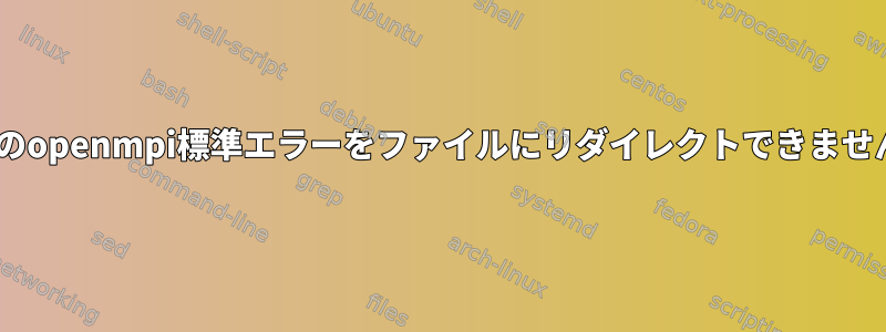 cshのopenmpi標準エラーをファイルにリダイレクトできません。