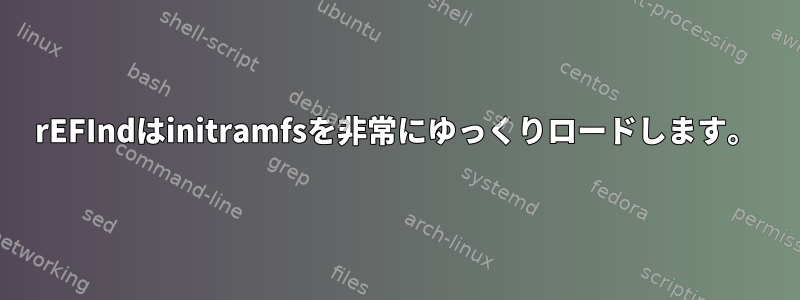 rEFIndはinitramfsを非常にゆっくりロードします。