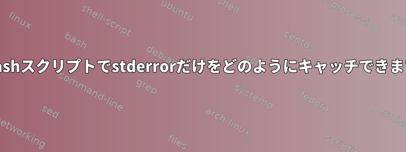 このbashスクリプトでstderrorだけをどのようにキャッチできますか？