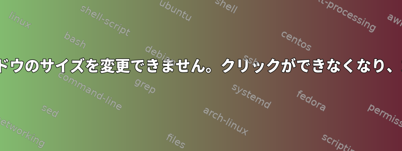 Ubuntuではウィンドウのサイズを変更できません。クリックができなくなり、左上に移動します。