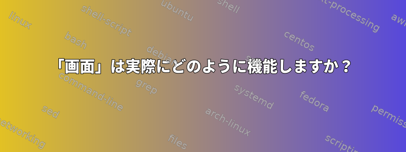 「画面」は実際にどのように機能しますか？