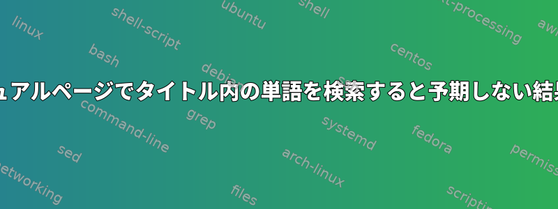 Grep：マニュアルページでタイトル内の単語を検索すると予期しない結果が発生する