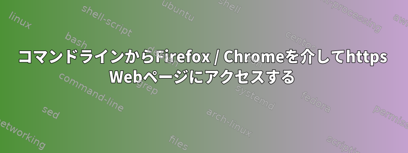 コマンドラインからFirefox / Chromeを介してhttps Webページにアクセスする