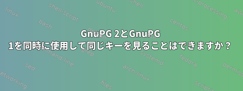 GnuPG 2とGnuPG 1を同時に使用して同じキーを見ることはできますか？