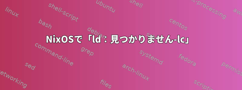 NixOSで「ld：見つかりません-lc」