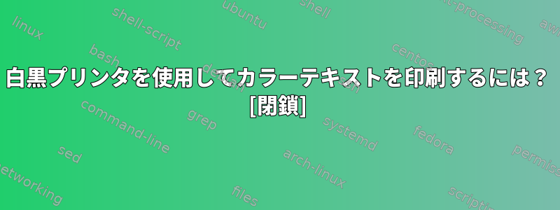 白黒プリンタを使用してカラーテキストを印刷するには？ [閉鎖]