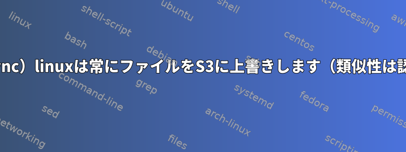 Goodsync（gsync）linuxは常にファイルをS3に上書きします（類似性は認識されません）