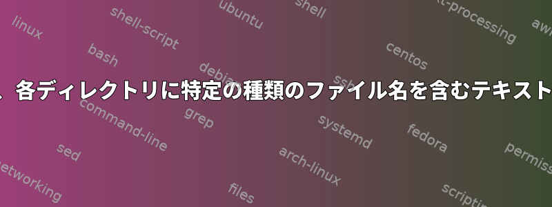 ディレクトリを繰り返し、各ディレクトリに特定の種類のファイル名を含むテキストファイルを作成します。