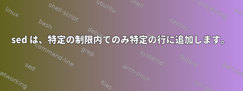 sed は、特定の制限内でのみ特定の行に追加します。