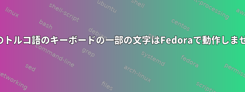 私のトルコ語のキーボードの一部の文字はFedoraで動作しません