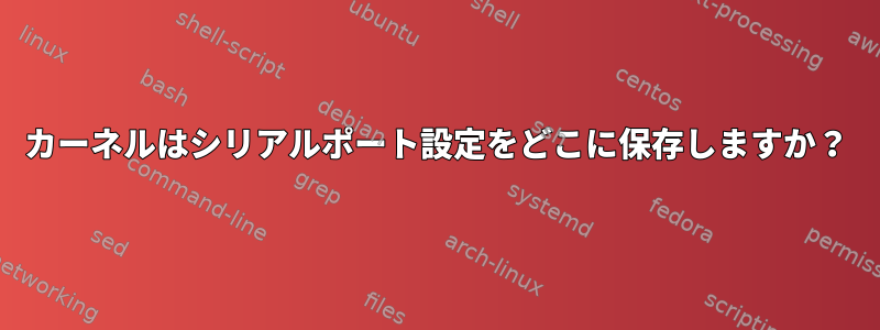 カーネルはシリアルポート設定をどこに保存しますか？