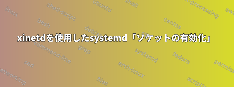 xinetdを使用したsystemd「ソケットの有効化」