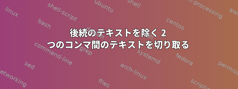 後続のテキストを除く 2 つのコンマ間のテキストを切り取る