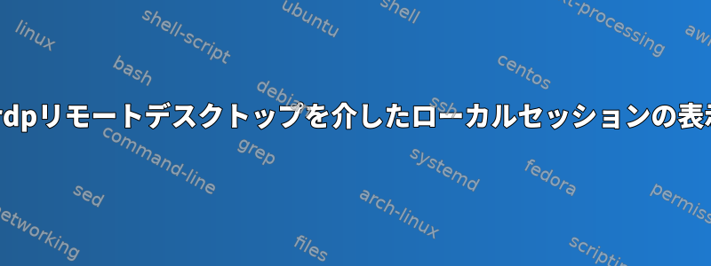 xrdpリモートデスクトップを介したローカルセッションの表示