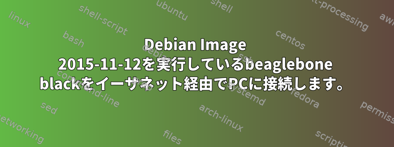 Debian Image 2015-11-12を実行しているbeaglebone blackをイーサネット経由でPCに接続します。