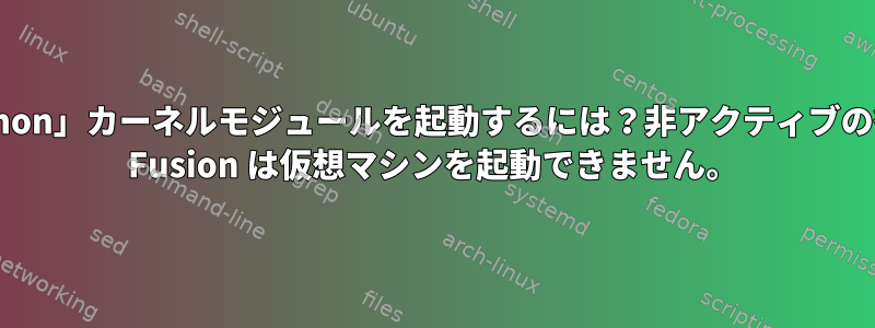 Macで「vmmon」カーネルモジュールを起動するには？非アクティブの後、VMware Fusion は仮想マシンを起動できません。