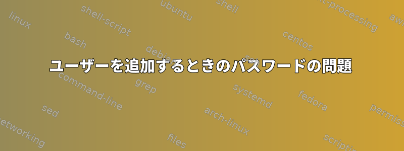 ユーザーを追加するときのパスワードの問題