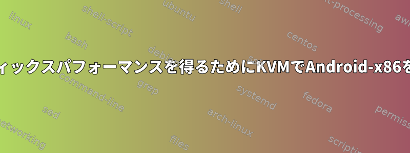 より良い2Dグラフィックスパフォーマンスを得るためにKVMでAndroid-x86を実行する方法は？