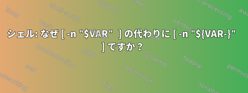 シェル: なぜ [ -n "$VAR" ] の代わりに [ -n "${VAR-}" ] ですか？